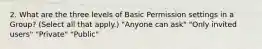 2. What are the three levels of Basic Permission settings in a Group? (Select all that apply.) "Anyone can ask" "Only invited users" "Private" "Public"