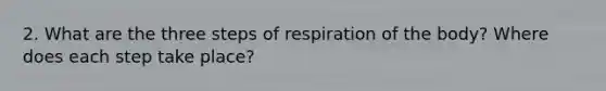 2. What are the three steps of respiration of the body? Where does each step take place?