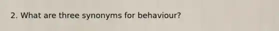 2. What are three synonyms for behaviour?