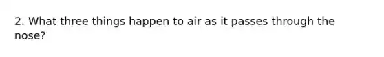 2. What three things happen to air as it passes through the nose?