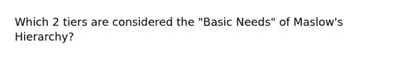 Which 2 tiers are considered the "Basic Needs" of Maslow's Hierarchy?