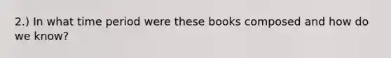 2.) In what time period were these books composed and how do we know?