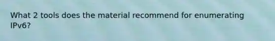 What 2 tools does the material recommend for enumerating IPv6?