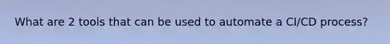 What are 2 tools that can be used to automate a CI/CD process?