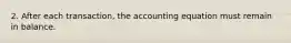 2. After each transaction, the accounting equation must remain in balance.