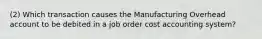 (2) Which transaction causes the Manufacturing Overhead account to be debited in a job order cost accounting system?