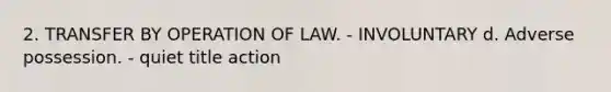 2. TRANSFER BY OPERATION OF LAW. - INVOLUNTARY d. Adverse possession. - quiet title action