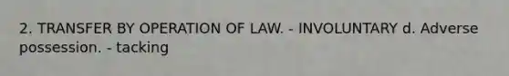 2. TRANSFER BY OPERATION OF LAW. - INVOLUNTARY d. Adverse possession. - tacking