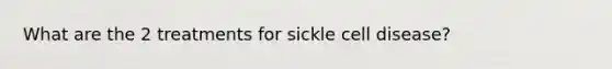 What are the 2 treatments for sickle cell disease?