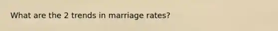 What are the 2 trends in marriage rates?