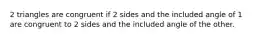 2 triangles are congruent if 2 sides and the included angle of 1 are congruent to 2 sides and the included angle of the other.