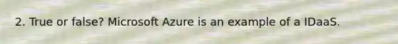 2. True or false? Microsoft Azure is an example of a IDaaS.