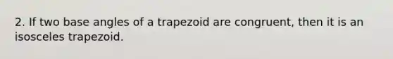 2. If two base angles of a trapezoid are congruent, then it is an isosceles trapezoid.