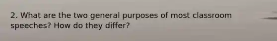 2. What are the two general purposes of most classroom speeches? How do they differ?