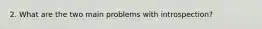 2. What are the two main problems with introspection?