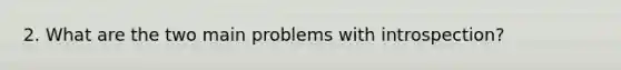 2. What are the two main problems with introspection?