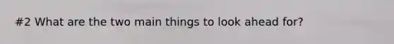 #2 What are the two main things to look ahead for?