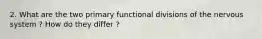 2. What are the two primary functional divisions of the nervous system ? How do they differ ?