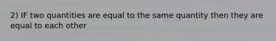 2) IF two quantities are equal to the same quantity then they are equal to each other