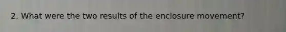 2. What were the two results of the enclosure movement?