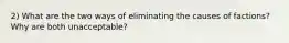 2) What are the two ways of eliminating the causes of factions? Why are both unacceptable?