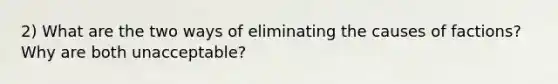 2) What are the two ways of eliminating the causes of factions? Why are both unacceptable?