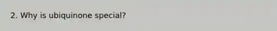 2. Why is ubiquinone special?