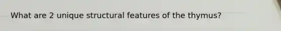 What are 2 unique structural features of the thymus?