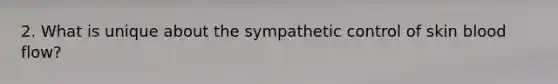 2. What is unique about the sympathetic control of skin blood flow?