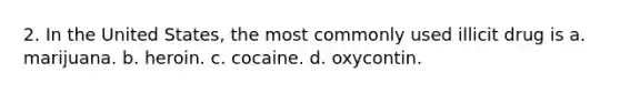 2. In the United States, the most commonly used illicit drug is a. marijuana. b. heroin. c. cocaine. d. oxycontin.