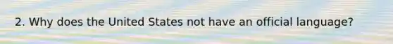 2. Why does the United States not have an official language?