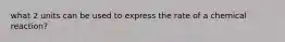 what 2 units can be used to express the rate of a chemical reaction?