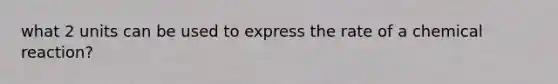 what 2 units can be used to express the rate of a chemical reaction?