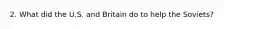 2. What did the U.S. and Britain do to help the Soviets?