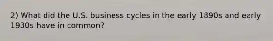 2) What did the U.S. business cycles in the early 1890s and early 1930s have in common?