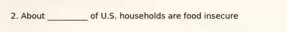 2. About __________ of U.S. households are food insecure