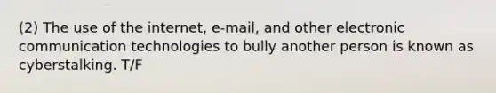 (2) The use of the internet, e-mail, and other electronic communication technologies to bully another person is known as cyberstalking. T/F