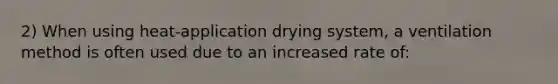 2) When using heat-application drying system, a ventilation method is often used due to an increased rate of: