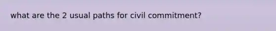 what are the 2 usual paths for civil commitment?