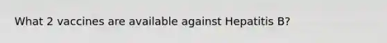 What 2 vaccines are available against Hepatitis B?