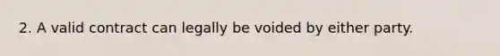 2. A valid contract can legally be voided by either party.