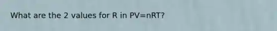 What are the 2 values for R in PV=nRT?