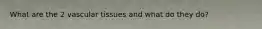 What are the 2 vascular tissues and what do they do?