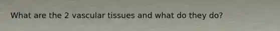 What are the 2 <a href='https://www.questionai.com/knowledge/k1HVFq17mo-vascular-tissue' class='anchor-knowledge'>vascular tissue</a>s and what do they do?