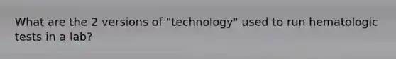 What are the 2 versions of "technology" used to run hematologic tests in a lab?