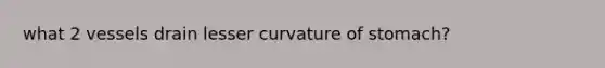 what 2 vessels drain lesser curvature of stomach?