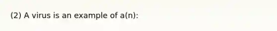 (2) A virus is an example of a(n):