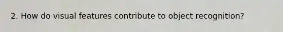 2. How do visual features contribute to object recognition?