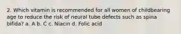 2. Which vitamin is recommended for all women of childbearing age to reduce the risk of neural tube defects such as spina bifida? a. A b. C c. Niacin d. Folic acid