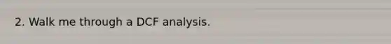 2. Walk me through a DCF analysis.